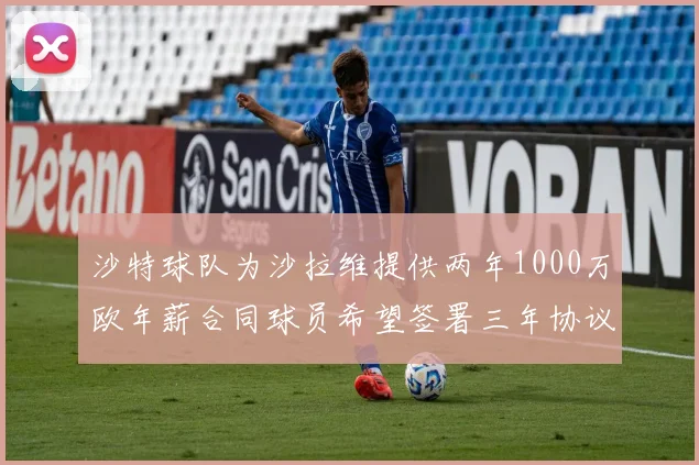 沙特球队为沙拉维提供两年1000万欧年薪合同球员希望签署三年协议