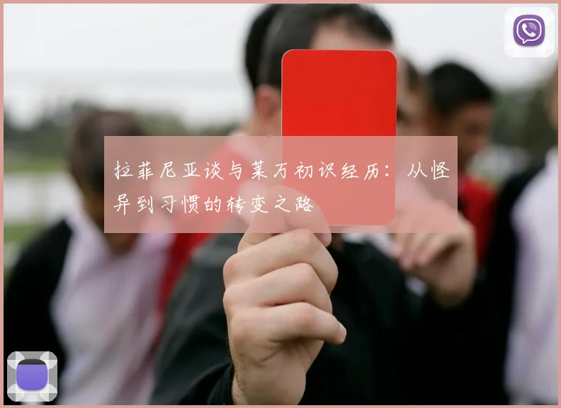 拉菲尼亚谈与莱万初识经历：从怪异到习惯的转变之路