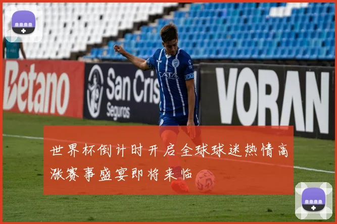 世界杯倒计时开启全球球迷热情高涨赛事盛宴即将来临