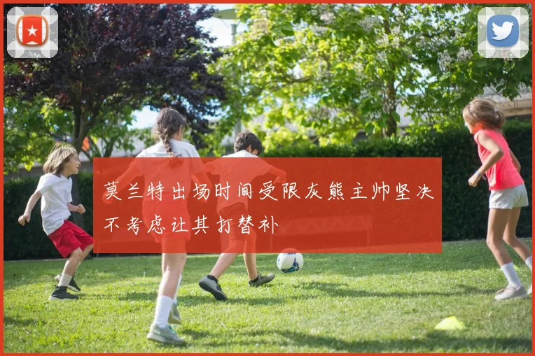 莫兰特出场时间受限灰熊主帅坚决不考虑让其打替补