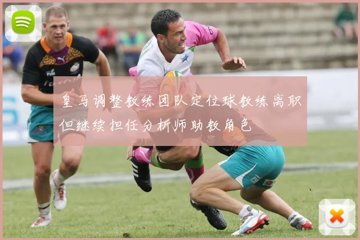 皇马调整教练团队定位球教练离职但继续担任分析师助教角色