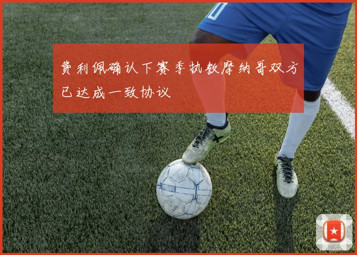 费利佩确认下赛季执教摩纳哥双方已达成一致协议