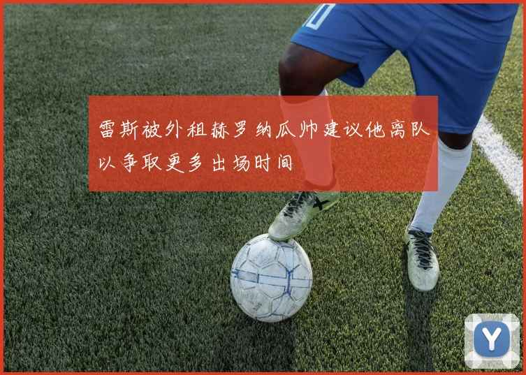 雷斯被外租赫罗纳瓜帅建议他离队以争取更多出场时间