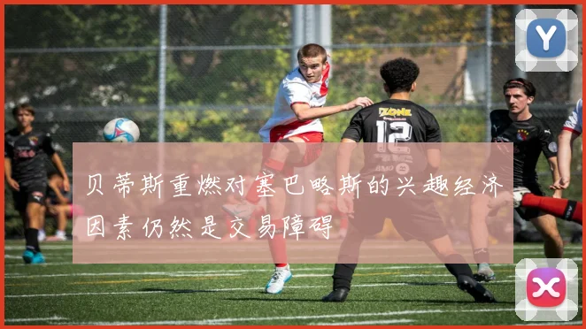 贝蒂斯重燃对塞巴略斯的兴趣经济因素仍然是交易障碍