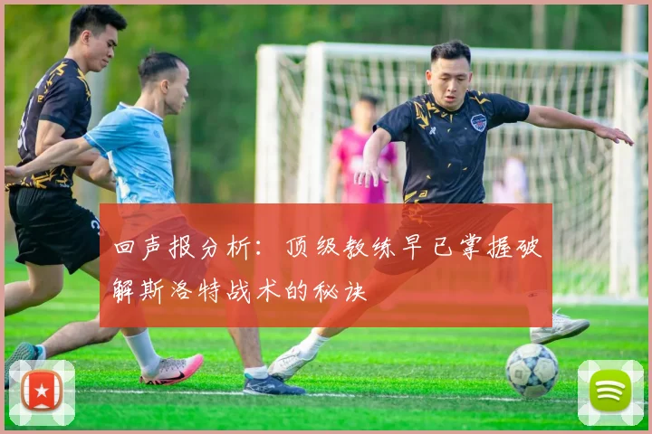 回声报分析：顶级教练早已掌握破解斯洛特战术的秘诀
