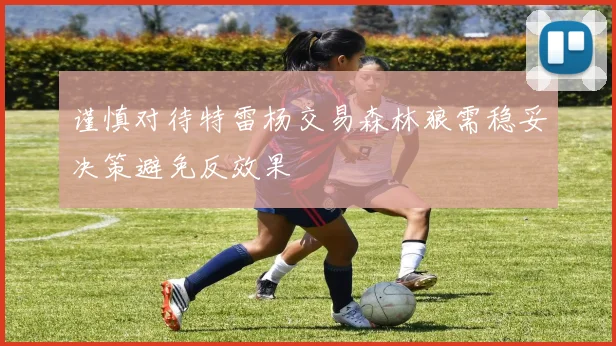 谨慎对待特雷杨交易森林狼需稳妥决策避免反效果