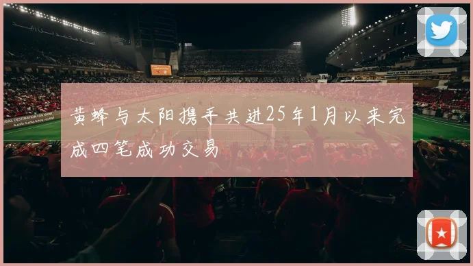 黄蜂与太阳携手共进25年1月以来完成四笔成功交易