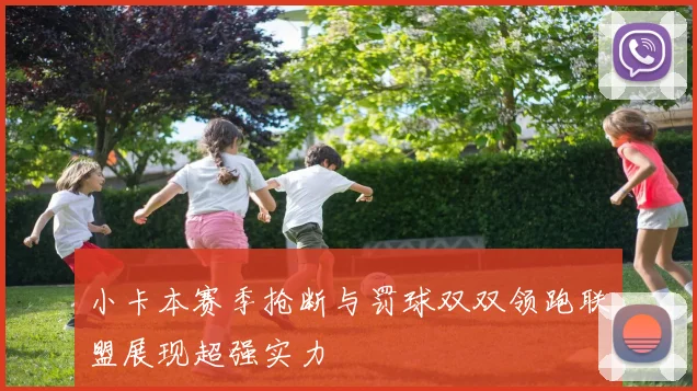 小卡本赛季抢断与罚球双双领跑联盟展现超强实力