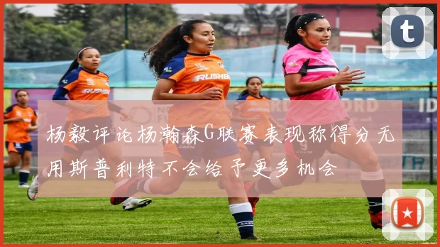 杨毅评论杨瀚森G联赛表现称得分无用斯普利特不会给予更多机会