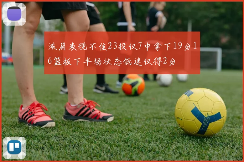 浓眉表现不佳23投仅7中拿下19分16篮板下半场状态低迷仅得2分
