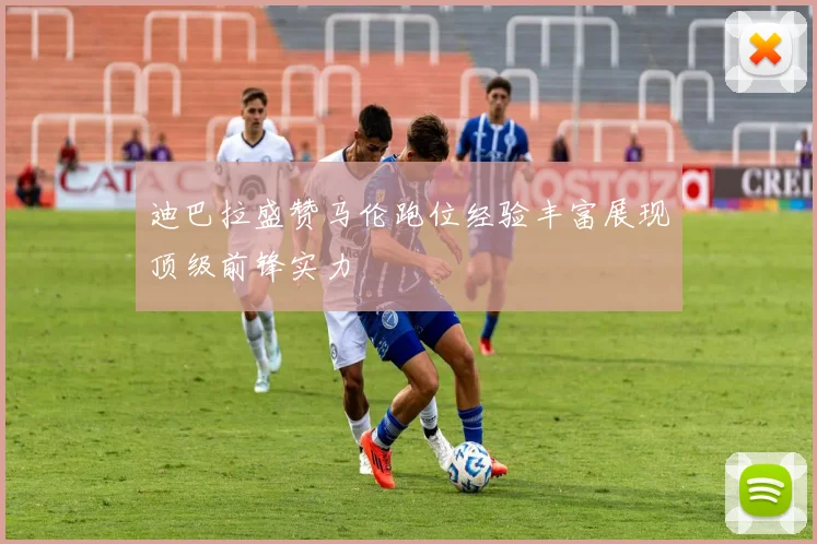 迪巴拉盛赞马伦跑位经验丰富展现顶级前锋实力