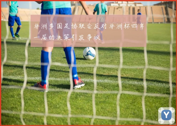 非洲多国足协联合反对非洲杯四年一届的决策引发争议