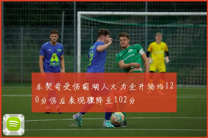 东契奇受伤前湖人火力全开场均120分伤后表现骤降至102分